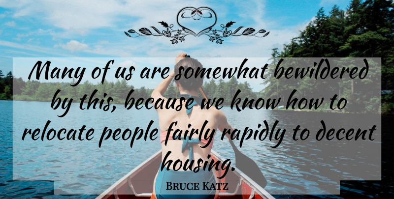 Bruce Katz Quote About Bewildered, Decent, Fairly, People, Rapidly: Many Of Us Are Somewhat...