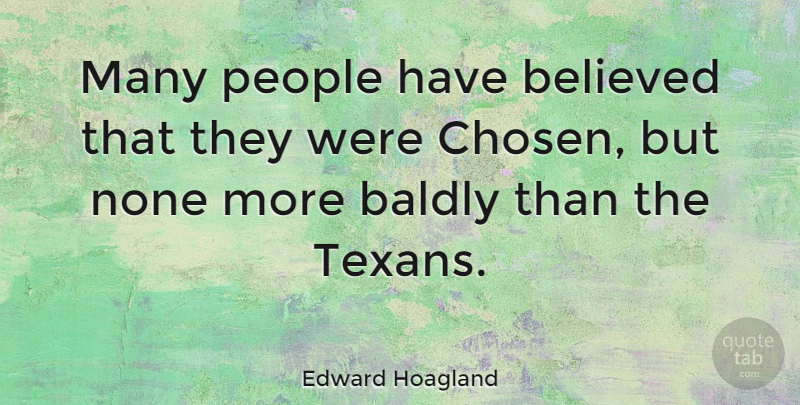 Edward Hoagland Quote About People, Texan, Chosen: Many People Have Believed That...