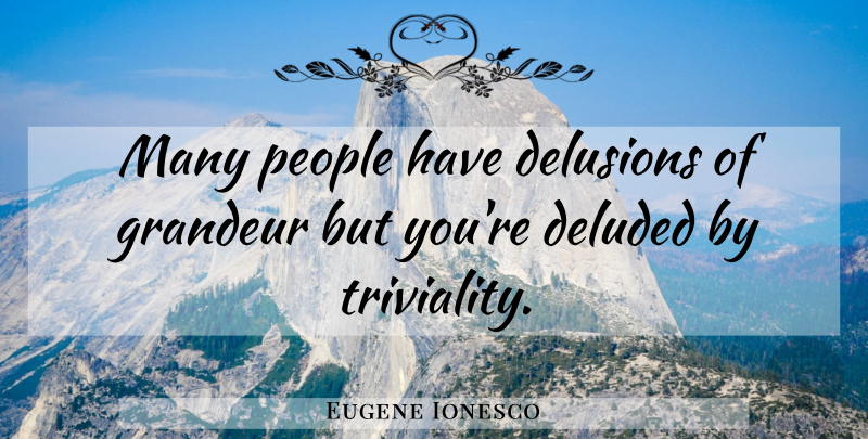 Eugene Ionesco Quote About Illusions Of Grandeur, People, Triviality: Many People Have Delusions Of...