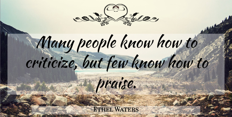 Ethel Waters Quote About People, Praise, Criticize: Many People Know How To...