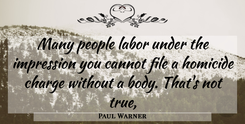 Paul Warner Quote About Cannot, Charge, File, Homicide, Impression: Many People Labor Under The...