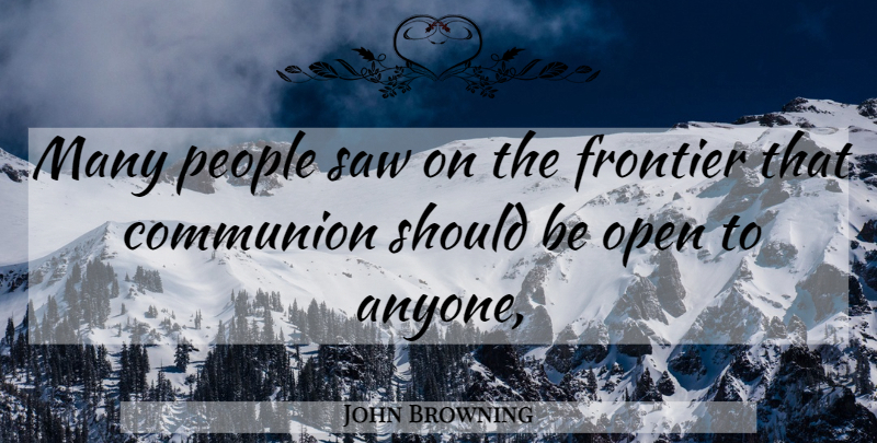 John Browning Quote About Communion, Frontier, Open, People, Saw: Many People Saw On The...