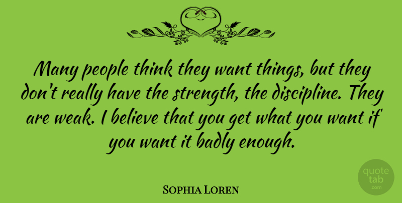 Sophia Loren Quote About Believe, Thinking, Discipline: Many People Think They Want...