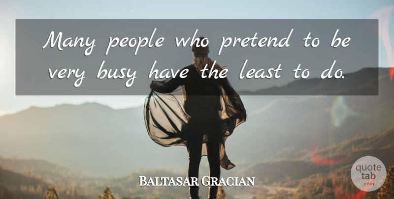 Baltasar Gracian Quote About People, Busy: Many People Who Pretend To...