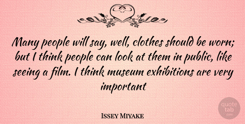 Issey Miyake Quote About Thinking, Clothes, Museums: Many People Will Say Well...