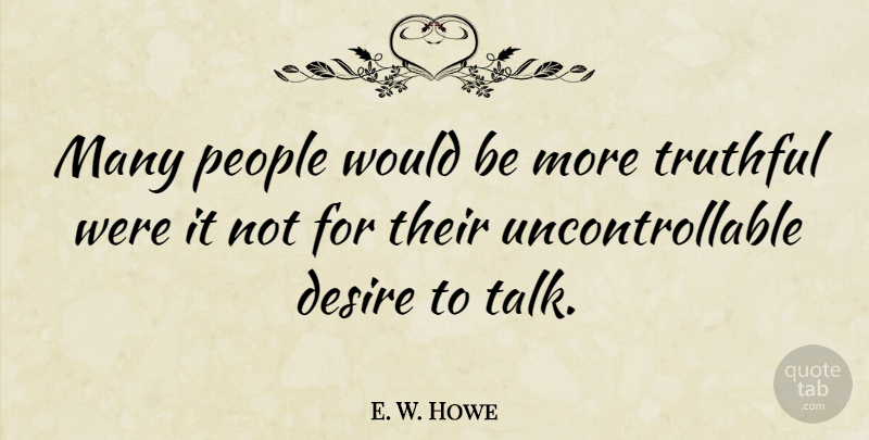 E. W. Howe Quote About People, Desire, Would Be: Many People Would Be More...