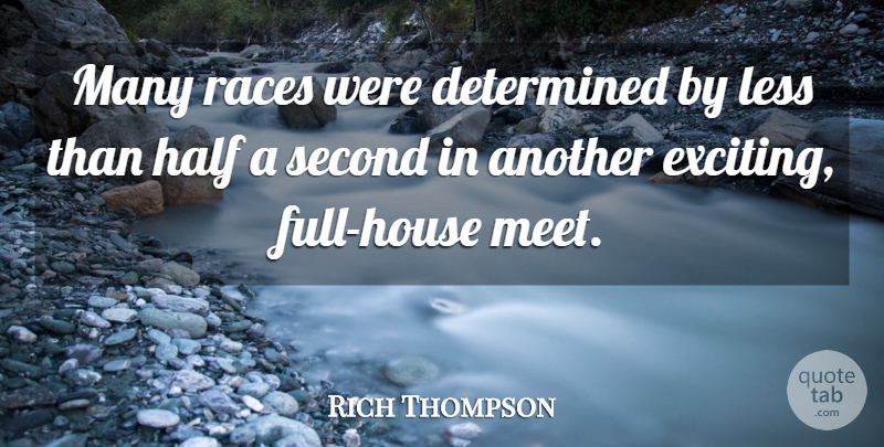 Rich Thompson Quote About Determined, Half, Less, Races, Second: Many Races Were Determined By...