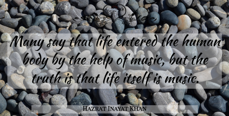 Hazrat Inayat Khan Quote About Body, Helping, Truth Is: Many Say That Life Entered...