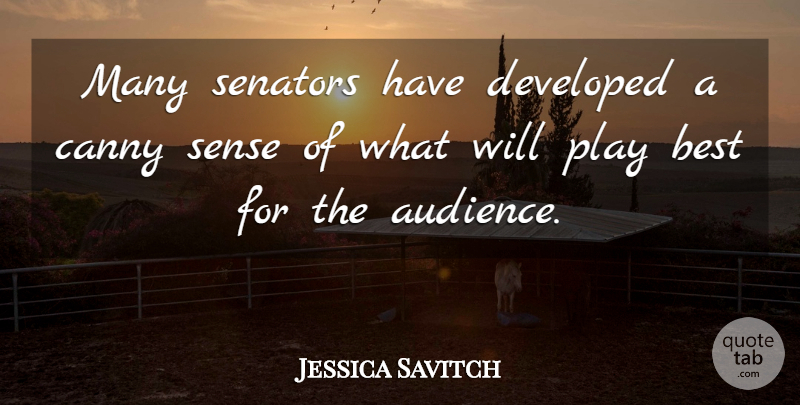 Jessica Savitch Quote About Play, Literature, Audience: Many Senators Have Developed A...