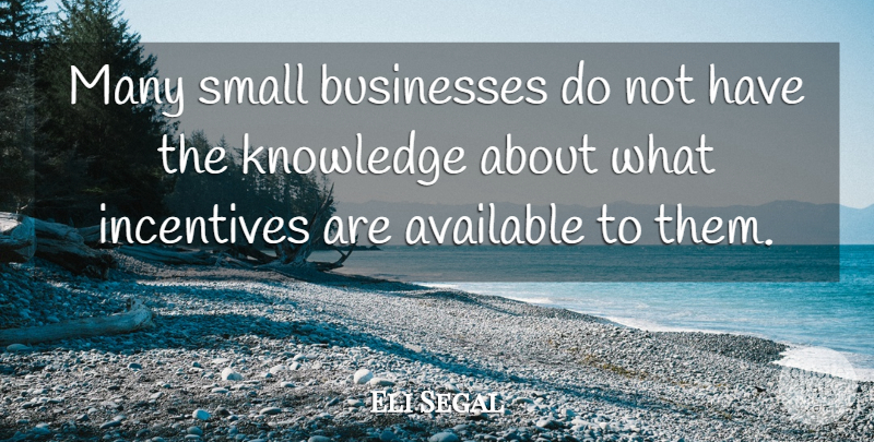 Eli Segal Quote About Available, Businesses, Incentives, Knowledge, Small: Many Small Businesses Do Not...
