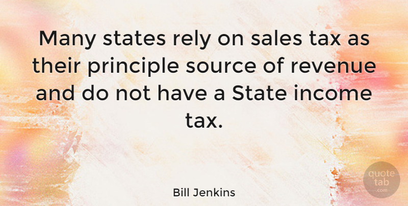 Bill Jenkins Quote About Principles, Income, States: Many States Rely On Sales...