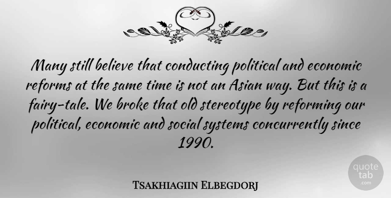 Tsakhiagiin Elbegdorj Quote About Asian, Believe, Broke, Conducting, Reforming: Many Still Believe That Conducting...