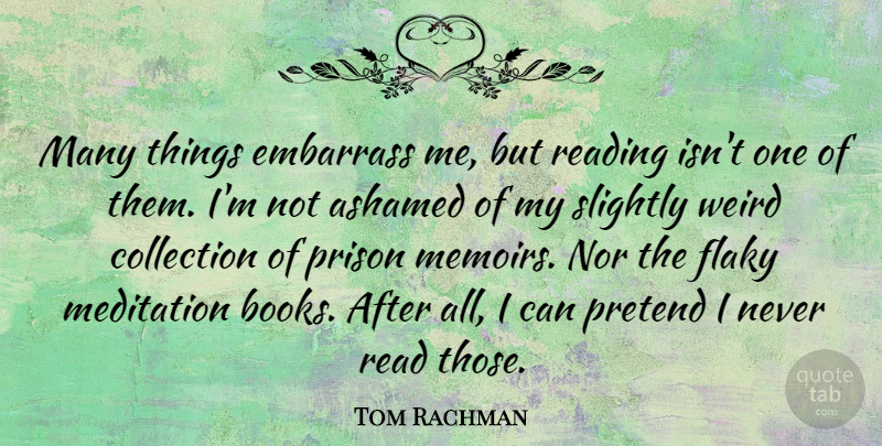 Tom Rachman Quote About Ashamed, Collection, Embarrass, Nor, Pretend: Many Things Embarrass Me But...