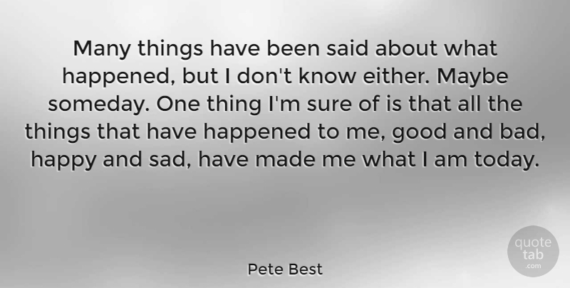 Pete Best Quote About Good, Happened, Maybe, Sure: Many Things Have Been Said...