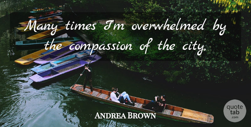 Andrea Brown Quote About Compassion: Many Times Im Overwhelmed By...