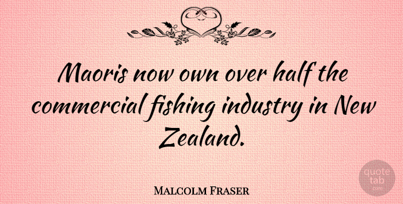 Malcolm Fraser Quote About Fishing, Half, Industry: Maoris Now Own Over Half...