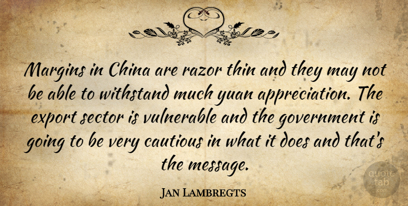 Jan Lambregts Quote About Appreciation, Cautious, China, Export, Government: Margins In China Are Razor...