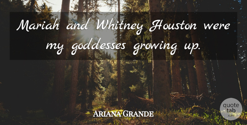 Ariana Grande Quote About Growing Up, Houston, Goddess: Mariah And Whitney Houston Were...
