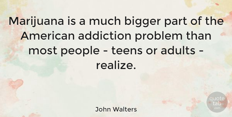 John Walters Quote About Bigger, British Musician, People, Teens: Marijuana Is A Much Bigger...