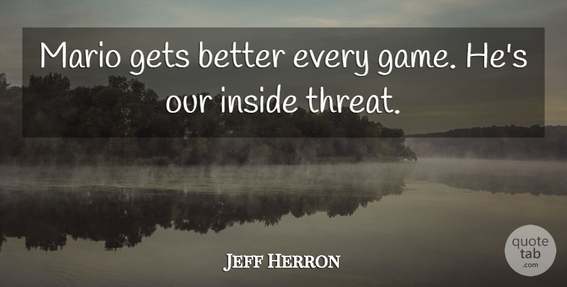 Jeff Herron Quote About Gets, Inside, Mario: Mario Gets Better Every Game...