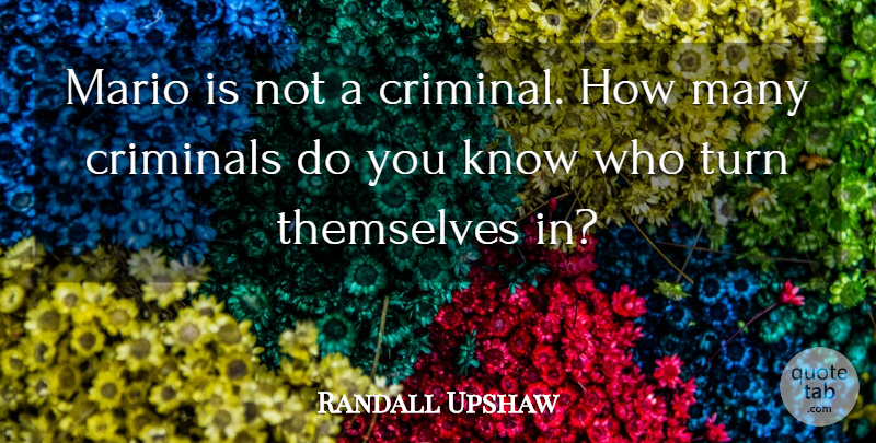 Randall Upshaw Quote About Criminals, Mario, Themselves, Turn: Mario Is Not A Criminal...