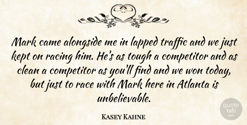 Kasey Kahne Quote About Alongside, Atlanta, Came, Clean, Competitor: Mark Came Alongside Me In...