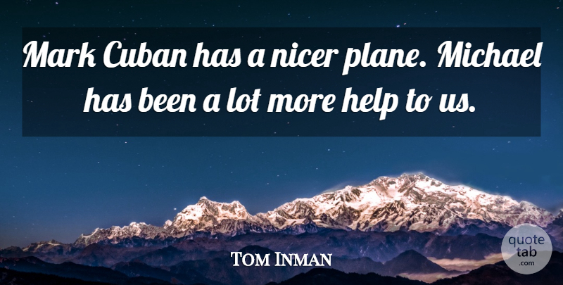 Tom Inman Quote About Cuban, Help, Mark, Michael, Nicer: Mark Cuban Has A Nicer...