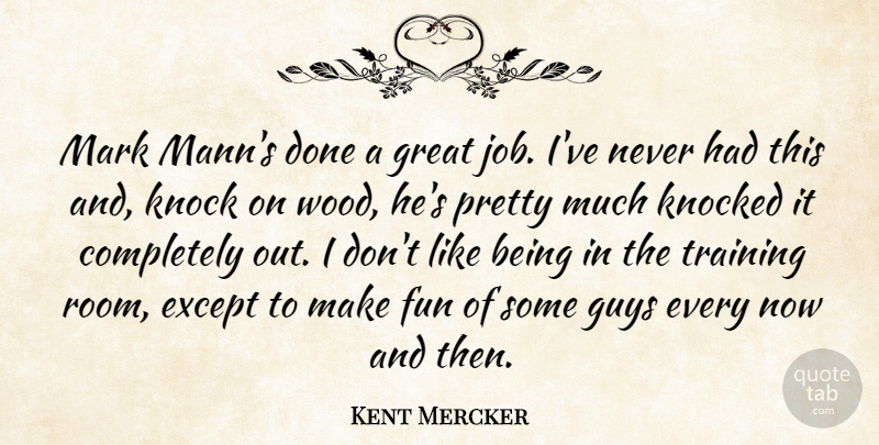 Kent Mercker Quote About Except, Fun, Great, Guys, Knock: Mark Manns Done A Great...