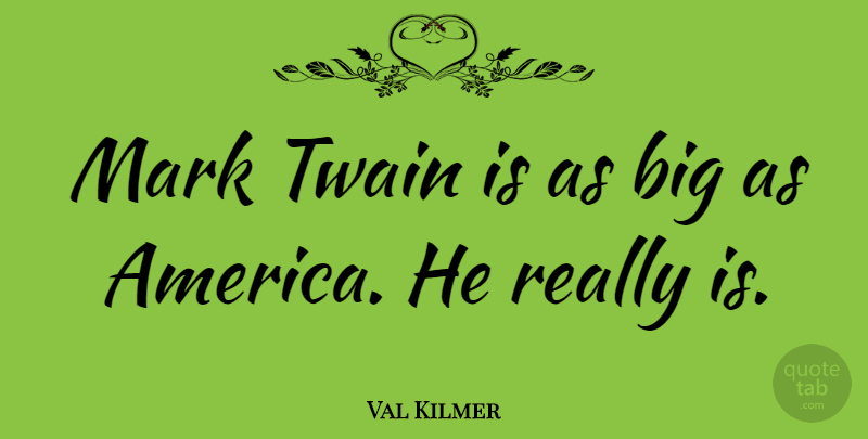 Val Kilmer Quote About America, Bigs, Mark: Mark Twain Is As Big...