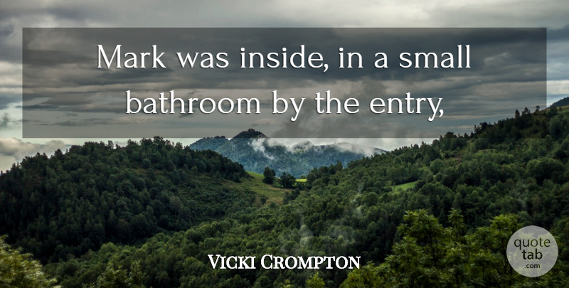 Vicki Crompton Quote About Bathroom, Mark, Small: Mark Was Inside In A...