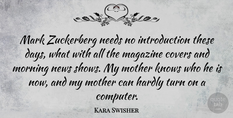 Kara Swisher Quote About Covers, Hardly, Knows, Magazine, Mark: Mark Zuckerberg Needs No Introduction...
