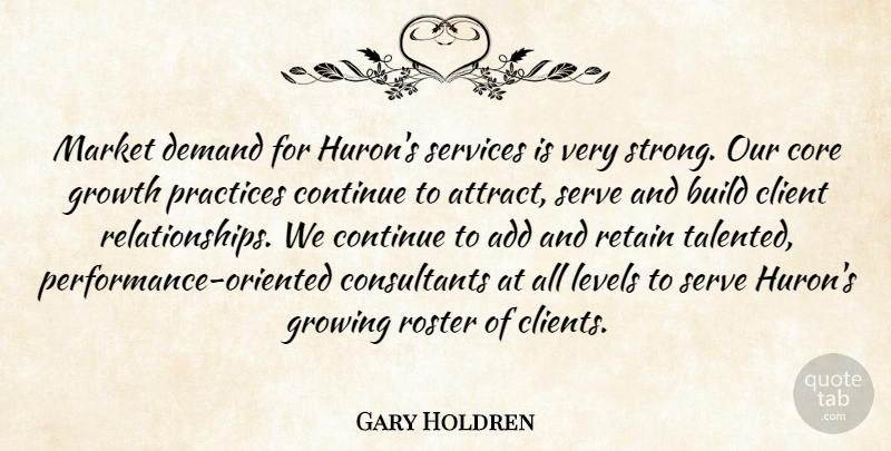 Gary Holdren Quote About Add, Build, Client, Continue, Core: Market Demand For Hurons Services...