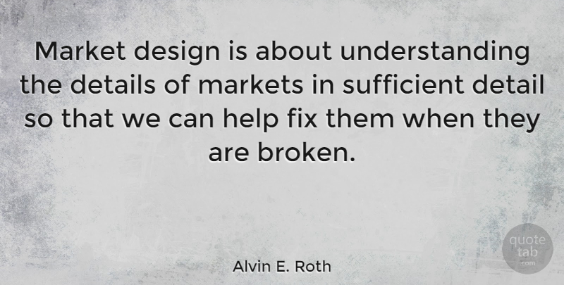 Alvin E. Roth Quote About Design, Details, Fix, Market, Markets: Market Design Is About Understanding...