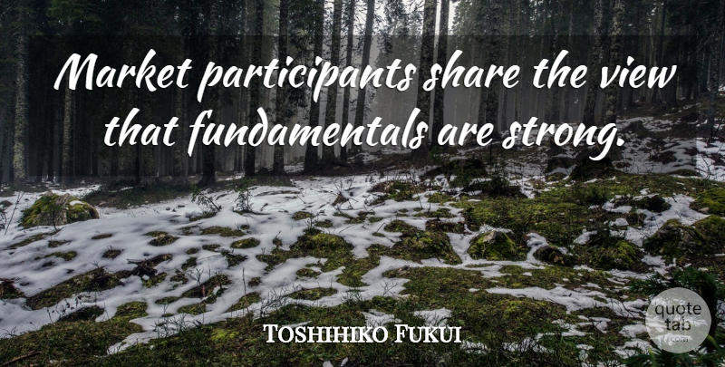 Toshihiko Fukui Quote About Market, Share, View: Market Participants Share The View...