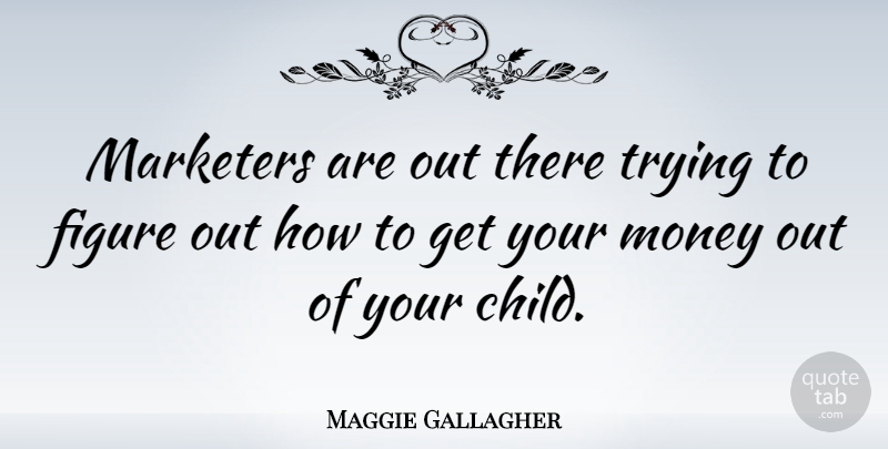 Maggie Gallagher Quote About Children, Trying, Figures: Marketers Are Out There Trying...