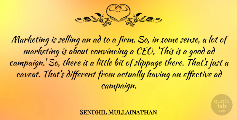 Sendhil Mullainathan Quote About Ad, Bit, Convincing, Effective, Good: Marketing Is Selling An Ad...