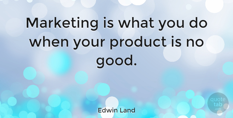 Edwin Land Quote About Marketing, Advertising, Products: Marketing Is What You Do...
