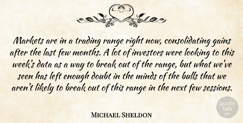 Michael Sheldon Quote About Break, Bulls, Data, Doubt, Few: Markets Are In A Trading...