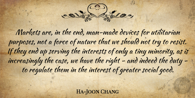 Ha-Joon Chang Quote About Devices, Force, Good, Greater, Indeed: Markets Are In The End...