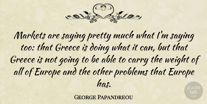 George Papandreou Quote About Europe, Weight, Able: Markets Are Saying Pretty Much...