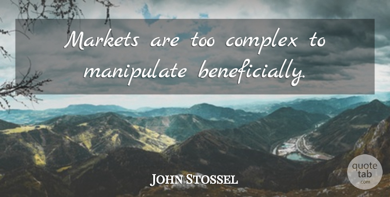 John Stossel Quote About Manipulate, Complexes: Markets Are Too Complex To...