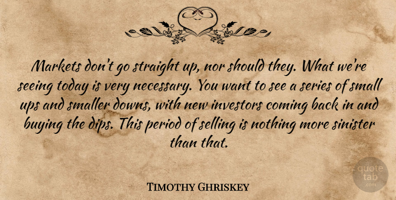 Timothy Ghriskey Quote About Buying, Coming, Investors, Markets, Nor: Markets Dont Go Straight Up...