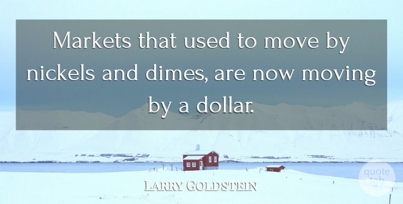 Larry Goldstein Quote About Markets, Move, Moving: Markets That Used To Move...