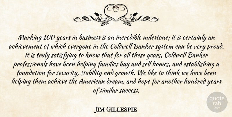 Jim Gillespie Quote About Achievement, Banker, Business, Buy, Certainly: Marking 100 Years In Business...