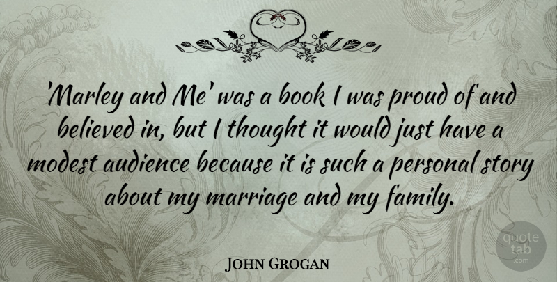 John Grogan Quote About Audience, Believed, Family, Marriage, Modest: Marley And Me Was A...