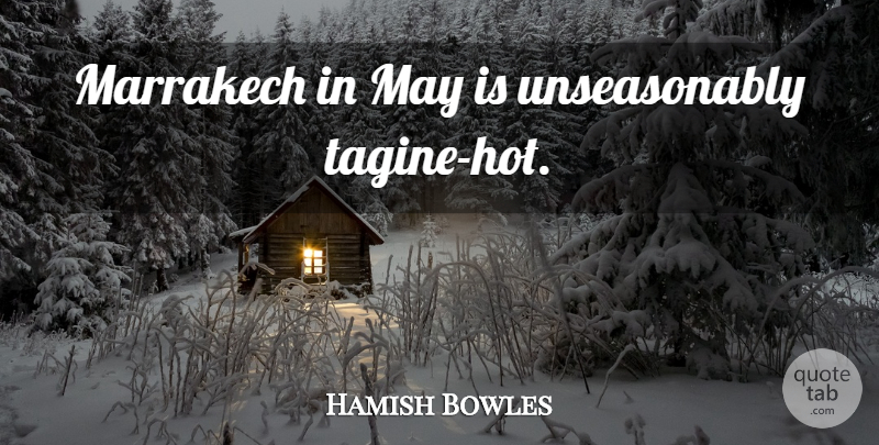 Hamish Bowles Quote About May, Hot, Marrakech: Marrakech In May Is Unseasonably...