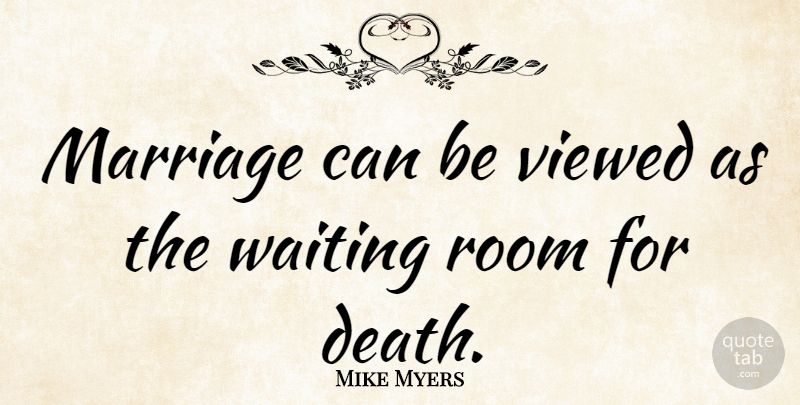 Mike Myers Quote About Marriage, Waiting Rooms, Waiting: Marriage Can Be Viewed As...