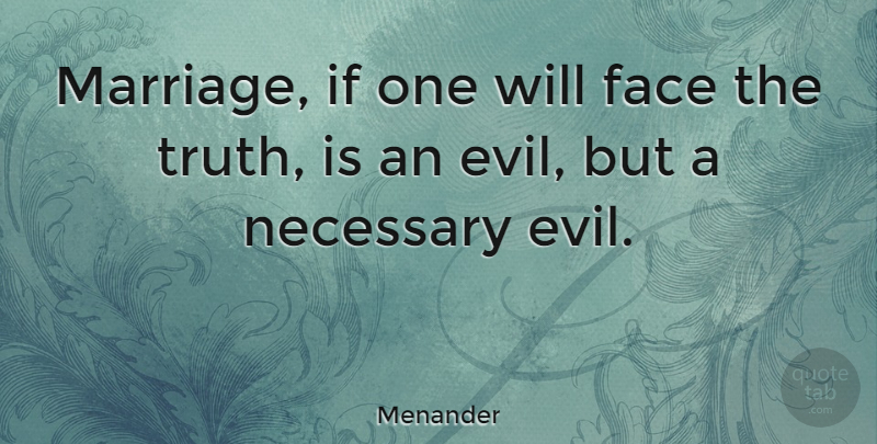 Menander Quote About Evil, Faces, Truth Is: Marriage If One Will Face...