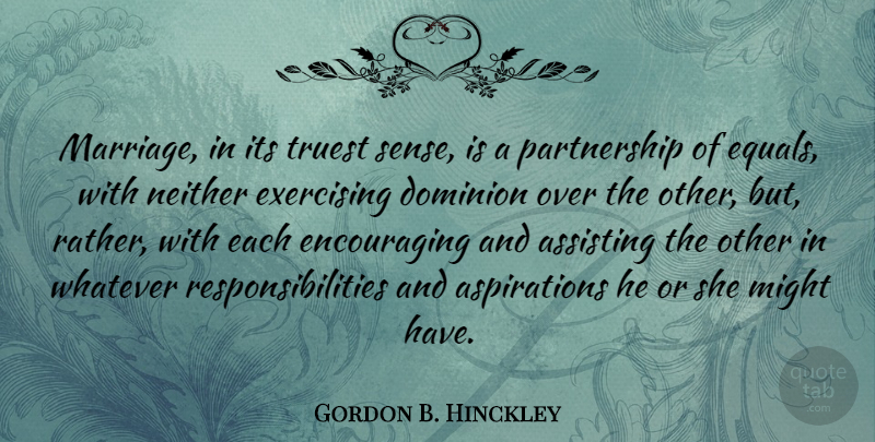 Gordon B. Hinckley Quote About Assisting, Dominion, Exercising, Marriage, Might: Marriage In Its Truest Sense...