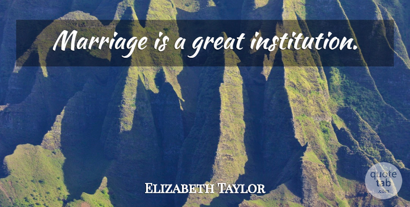 Elizabeth Taylor Quote About Marriage, Institutions: Marriage Is A Great Institution...
